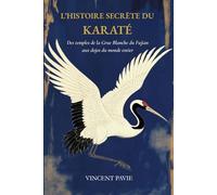 L’HISTOIRE SECRÈTE DU KARATÉ: Des Temples de la Grue Blanche du Fujian aux Dojos du monde