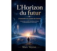 L’Horizon du futur: L’humanité à la croisée des chemins : comprendre les défis scientifiques, éthiques et philosophiques de notre temps
