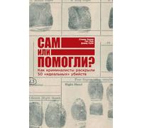 Сам или помогли? Как криминалисты раскрылl: How Forensics Solved 50 "Perfect" Murders)