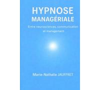 L’HYPNOSE MANAGÉRIALE Entre neurosciences, communication et management: Entre neurosciences, communication et management