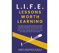 L.I.F.E. Lessons Worth Learning: A Life Skills, Mentorship, and Personal Development Toolkit for Empowering Youth, Emerging Adults, and Justice-Involved Individuals
