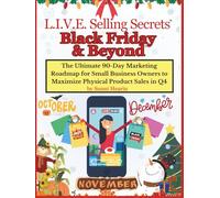 L.I.V.E. Selling Secrets: Black Friday & Beyond: The Ultimate 90-Day Marketing Roadmap for Small Business Owners to Maximize Physical Product Sales in Q4