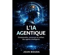 L’IA agentique: Comprendre, concevoir et utiliser des agents intelligents