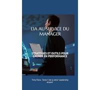 L’IA AU SERVICE DU MANAGER: STRATEGIES ET OUTILS POUR GAGNER EN PERFORMANCE (Leadership éclairé)