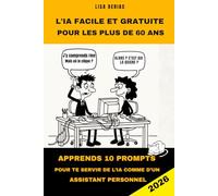 L’IA GRATUITE ET FACILE POUR LES PLUS DE 60 ANS: APPRENDS EN 10 PROMPTS À TE SERVIR DE L’IA COMME D’UN ASSISTANT PERSONNEL (Guides pratiques)