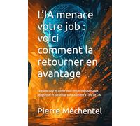 L’IA menace votre job : voici comment la retourner en avantage: Le guide clair et direct pour rester indispensable, progresser et sécuriser votre carrière à l’ère de l’IA