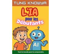 L’IA pour les Débutants: Un guide amusant, simple et pratique de l’intelligence artificielle pour tous - les non-technophiles, les enfants, les ados ... PDG (24h Personal & Business Transformation)