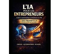 L’IA pour les Entrepreneurs: Comment Lancer et Automatiser un Business avec l’Intelligence Artificielle (LIVRE IA EN FRANCAIS)