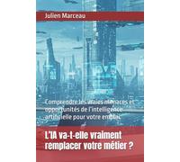 L’IA va-t-elle vraiment remplacer votre métier ?: Comprendre les vraies menaces et opportunités de l’intelligence artificielle pour votre emploi