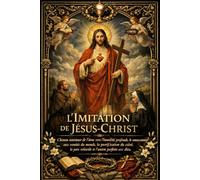 L’Imitation de Jésus-Christ: Chemin intérieur de l’âme vers l’humilité profonde, le renoncement aux vanités du monde, la purification du cœur, la paix véritable et l’union parfaite avec Dieu dans l’amour, la souffrance et la vérité