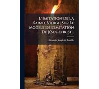 L' Imitation De La Sainte Vierge, Sur Le Modèle De L'imitation De Jésus-christ...