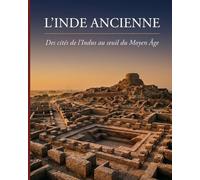 L’Inde ancienne - Des cités de l’Indus au seuil du Moyen Âge: Quatre millénaires d’histoire du sous-continent indien