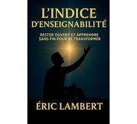 L’Indice d’Enseignabilité: Comment rester ouvert et apprendre sans fin pour transformer sa vie, trouver la liberté et manifester son plein potentiel