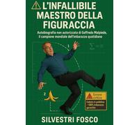 L’INFALLIBILE MAESTRO DELLA FIGURACCIA: Autobiografia non autorizzata di una vita vissuta tra scivoloni, gaffe e colossali imbarazzi