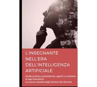 L’insegnante nell’era dell’Intelligenza Artificiale: Guida pratica a piattaforme, agenti e creazione di app interattive (Didattica digitale)