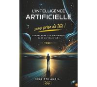 L’Intelligence Artificielle - Sans prise de tête !: Comprendre L’Intelligence Artificielle simplement, dans la vraie vie !