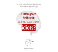L’Intelligence Artificielle va-t-elle nous rendre idiots?: 10 mythes et réalités sur l’intelligence artificielle et l’apprentissage