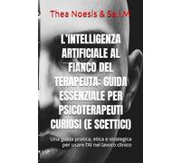 L’intelligenza artificiale al fianco del terapeuta: guida essenziale per psicoterapeuti curiosi (e scettici): Una guida pratica, etica e strategica per usare l’AI nel lavoro clinico