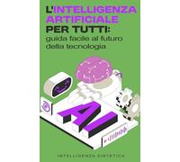 L’intelligenza artificiale per tutti: guida facile al futuro della tecnologia: l futuro dell'IA, spiegato senza complicazioni: il tuo strumento per ... per tutti: comprendere l’innovazione)