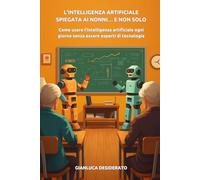 L’intelligenza artificiale spiegata ai nonni… e non solo: Come usare l’intelligenza artificiale ogni giorno senza essere esperti di tecnologia