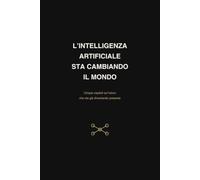 L’INTELLIGENZA ARTIFICIALE STA CAMBIANDO IL MONDO: Cinque capitoli sul cambiamento della creatività,della comunicazione,del video,del lavoro e della vita quotidiana