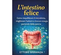 L’intestino felice: Come riequilibrare il microbiota, migliorare l’umore e ritrovare energia partendo dalla pancia