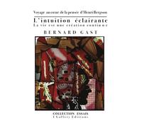 L’intuition éclairante ou La vie est une création continue: Voyage au coeur de la pensée d’Henri Bergson (Essays (Philosophy, Politique & Aesthetics))