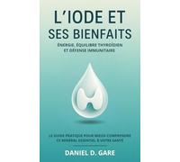 L’iode et ses bienfaits: Énergie, équilibre thyroïdien et défense immunitaire - Le guide pratique pour mieux comprendre ce minéral essentiel à votre santé