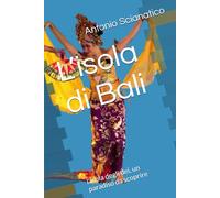 L’isola di Bali: l'Isola degli dei, un paradiso da scoprire (Il mio pianeta Terra)