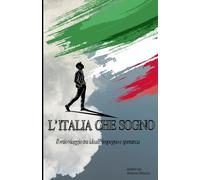 L' ITALIA CHE SOGNO: Il mio viaggio tra ideali, impegno e speranza