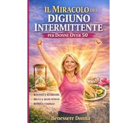 l Miracolo del Digiuno Intermittente per Donne Over 50: Riattiva il metabolismo, brucia il grasso ostinato e ritrova energia dopo la menopausa senza diete restrittive