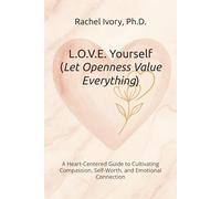 L.O.V.E. Yourself (Let Openness Value Everything): A Heart-Centered Guide to Cultivating Compassion, Self-Worth, and Emotional Connection (The Yourself Series Working Guides)
