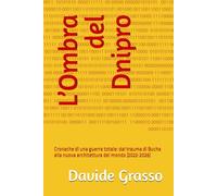 L’Ombra del Dnipro: Cronache di una guerra totale: dal trauma di Bucha alla nuova architettura del mondo (2022-2026)