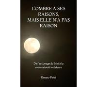 L’OMBRE A SES RAISONS, MAIS ELLE N’A PAS RAISON: De l'esclavage du Moi à la souveraineté intérieure