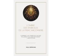L’OMBRE DES SYMBOLES DE LA FRANC-MAÇONNERIE: Comment les symboles cachés éclairent ou obscurcissent l’institution