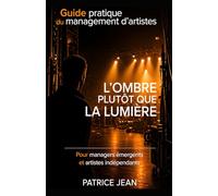 L’ombre plutôt que la lumière: Manager d’artiste : comprendre, structurer et faire avancer un projet artistique