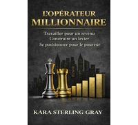 L’OPÉRATEUR MILLIONNAIRE: Travailler pour le revenu. Construire du levier. Se positionner pour le pouvoir.