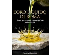L’ORO LIQUIDO DI ROMA: Come l’olio ha mosso l’economia e la storia dell’Impero: dalle anfore alla tavola, viaggio nella vita quotidiana antica per ... cultura (Origini della Cucina Italiana)