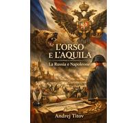 L’orso e l’aquila: La Russia e Napoleone: guerra, patriottismo e rifondazione dell’Impero