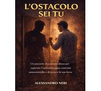 L’Ostacolo Sei Tu: Un percorso di consapevolezza per superare l’autosabotaggio, costruire autocontrollo e diventare la tua forza