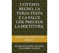 L’OTTAVO REGNO, LA TERZA TESTA E LA FALCE CHE PRECEDE LA MIETITURA.: APLOGRUPPI GENETICI DEI POPOLI DELLA BIBBIA. VOLUME 8.