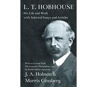 L. T. Hobhouse - His Life and Work with Selected Essays and Articles: With an Excerpt from The Economic Philosophies, 1941 by Ratish Mohan Agrawala