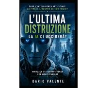 L’ULTIMA DISTRUZIONE La I.A. ci ucciderà?: Manuale di sopravvivenza per menti curiose: 1 (mondo IA)