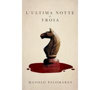 L’ultima notte di Troia: Ulisse e l’inganno del Cavallo. Romanzo storico
