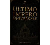 L' ULTIMO IMPERO UNIVERSALE: Il Papato come Paradigma di Sovranità Post-Westfaliana: Strutture di Potere e Meccanismi di Influenza nell’Ultimo Impero Universale (Riflessioni Geopolitiche)