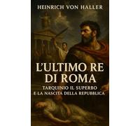 L’Ultimo Re di Roma: Tarquinio il Superbo e la Nascita della Repubblica