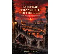 L’ultimo tramonto di Firenze: La città più bella del mondo aveva ancora una notte da vivere (Le città dei morti)