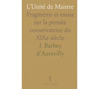 L’Unité de Maistre: Fragments et essais sur la pensée conservatrice du XIXe siècle