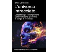L’universo intrecciato: La realtà dopo l’entanglement. Dalla rivoluzione quantistica al campo di coscienza ((ITA) Fisica e metafisica quantistica. Testi di Bruno Del Medico)