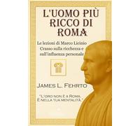 L’uomo più ricco di Roma: Le lezioni di Marco Licinio Crasso sulla ricchezza e sull’influenza personale: 1 (Lezioni di Crasso - Ricchezza e potere)